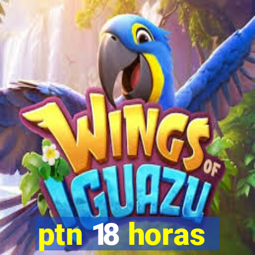 ptn 18 horas